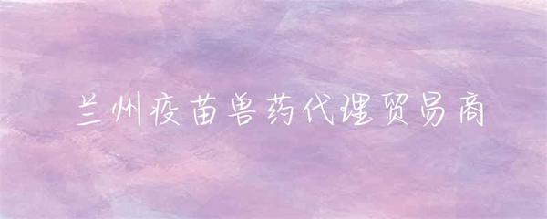 蘭州疫苗獸藥代理貿(mào)易商 行業(yè)發(fā)展與市場機遇